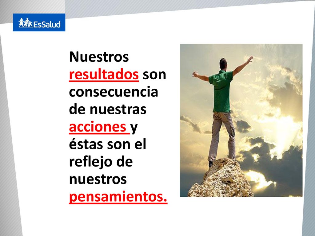 Nuestros resultados son consecuencia de nuestras acciones y éstas son el reflejo de nuestros pensamientos.
