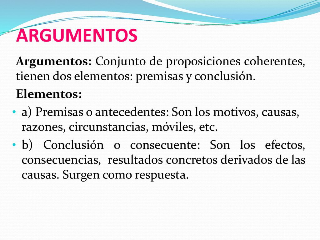 ARGUMENTOS Argumentos: Conjunto de proposiciones coherentes, tienen dos elementos: premisas y conclusión.