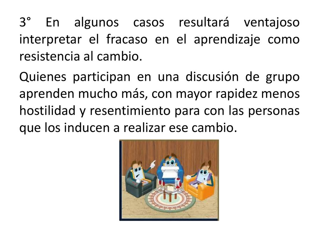 3° En algunos casos resultará ventajoso interpretar el fracaso en el aprendizaje como resistencia al cambio.