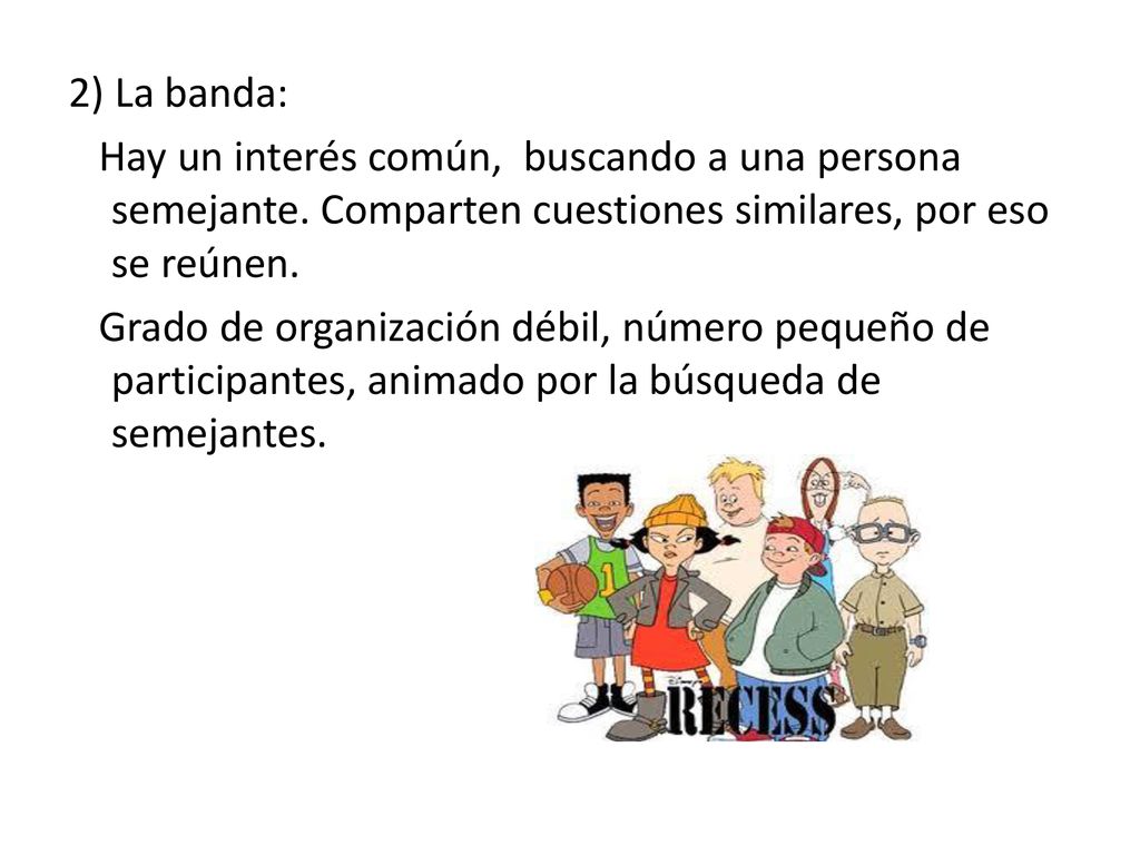 2) La banda: Hay un interés común, buscando a una persona semejante. Comparten cuestiones similares, por eso se reúnen.