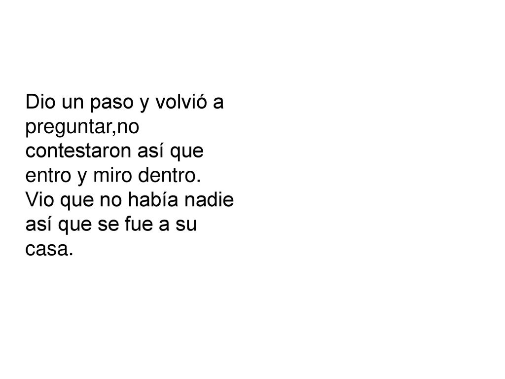 Dio un paso y volvió a preguntar,no contestaron así que entro y miro dentro.