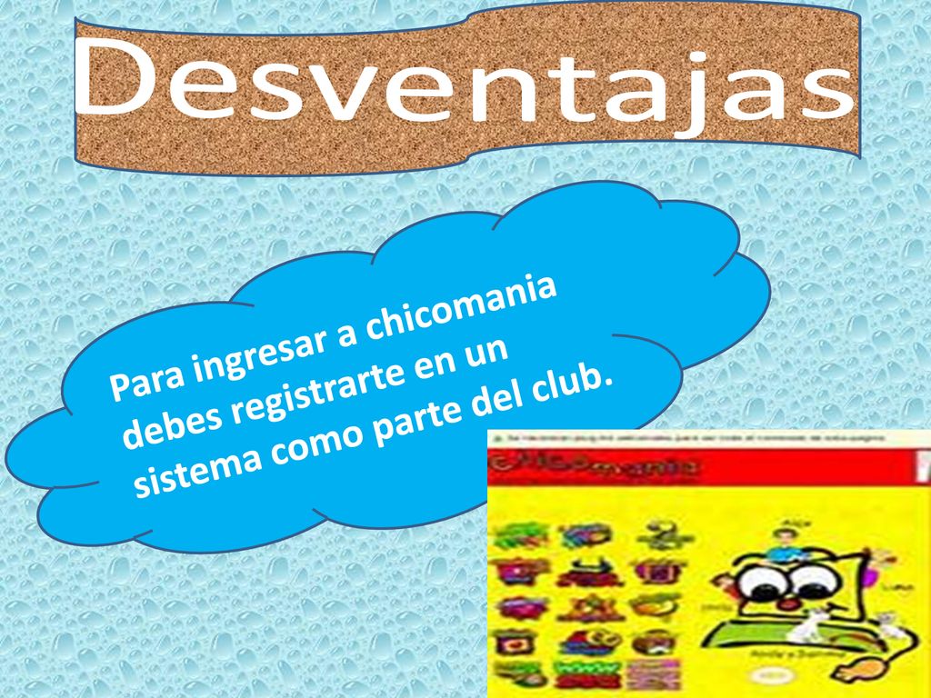 Desventajas Para ingresar a chicomania debes registrarte en un sistema como parte del club.