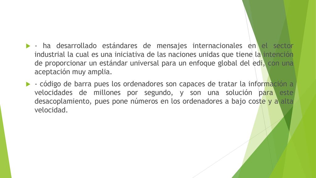 - ha desarrollado estándares de mensajes internacionales en el sector industrial la cual es una iniciativa de las naciones unidas que tiene la intención de proporcionar un estándar universal para un enfoque global del edi, con una aceptación muy amplia.