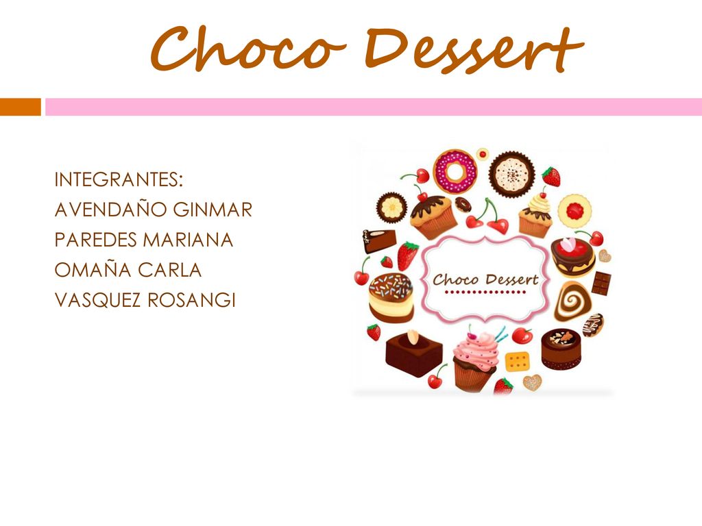 Choco Dessert INTEGRANTES: AVENDAÑO GINMAR PAREDES MARIANA OMAÑA CARLA VASQUEZ ROSANGI