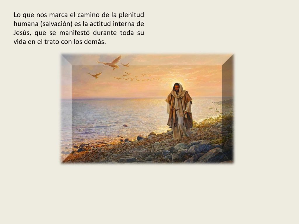 Lo que nos marca el camino de la plenitud humana (salvación) es la actitud interna de Jesús, que se manifestó durante toda su vida en el trato con los demás.
