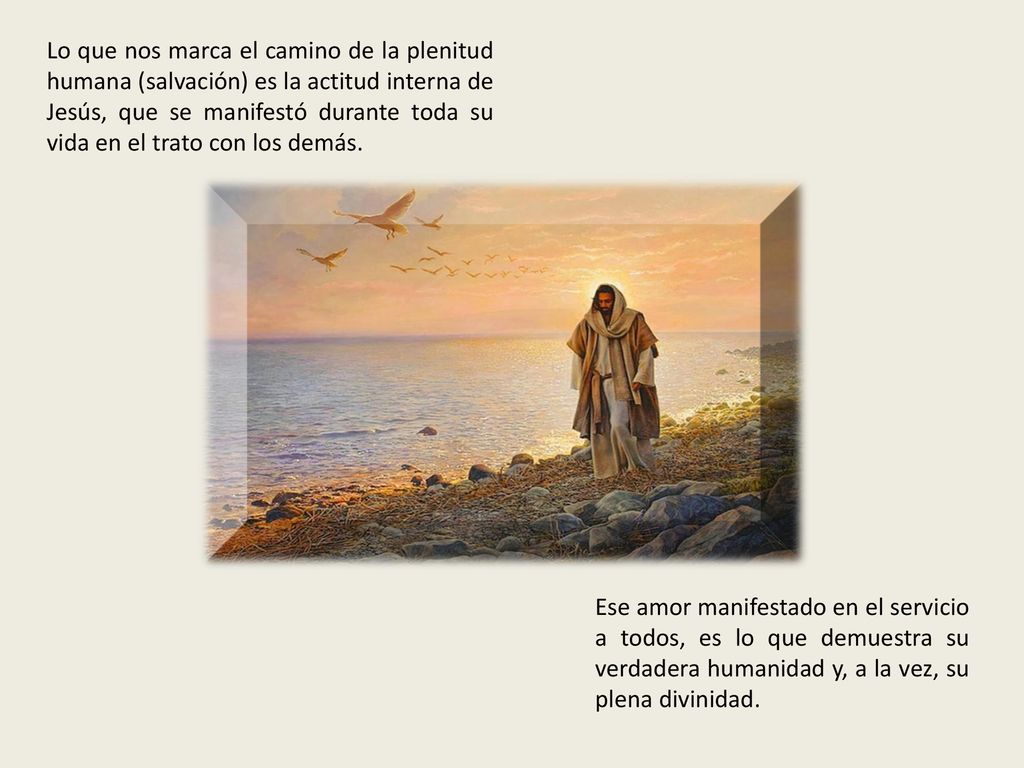 Lo que nos marca el camino de la plenitud humana (salvación) es la actitud interna de Jesús, que se manifestó durante toda su vida en el trato con los demás.