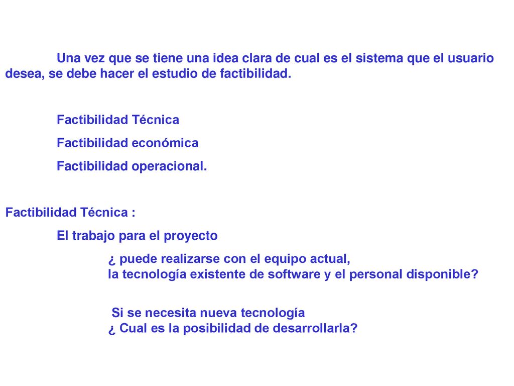 Una vez que se tiene una idea clara de cual es el sistema que el usuario desea, se debe hacer el estudio de factibilidad.