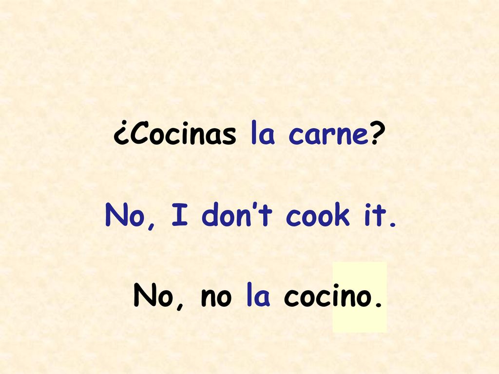 ¿Cocinas la carne No, I don’t cook it. No, no la cocino.