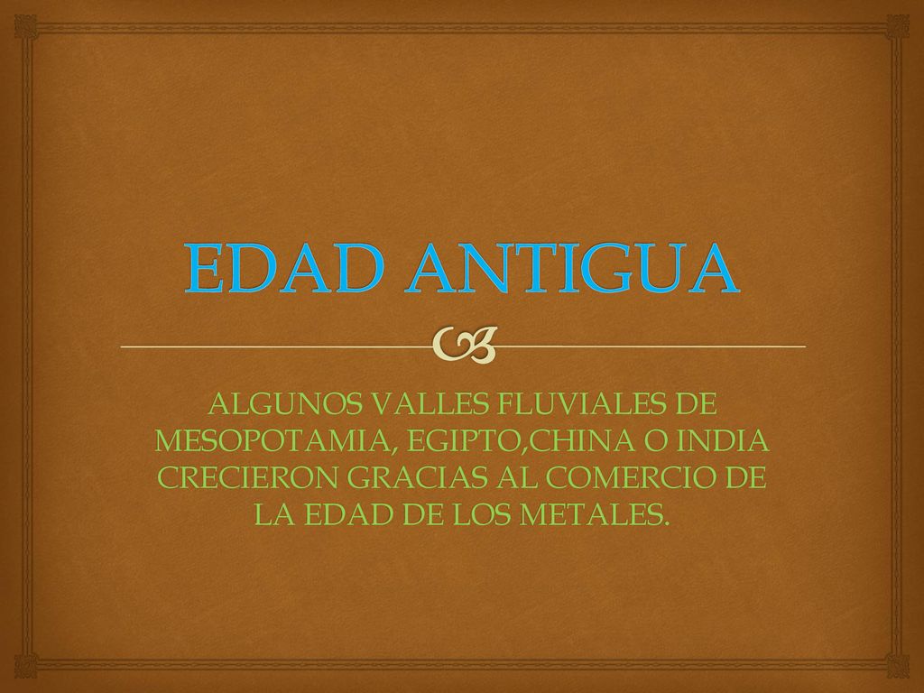 EDAD ANTIGUA ALGUNOS VALLES FLUVIALES DE MESOPOTAMIA, EGIPTO,CHINA O INDIA CRECIERON GRACIAS AL COMERCIO DE LA EDAD DE LOS METALES.
