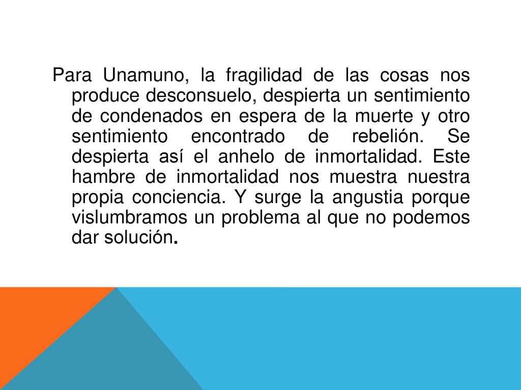 Para Unamuno, la fragilidad de las cosas nos produce desconsuelo, despierta un sentimiento de condenados en espera de la muerte y otro sentimiento encontrado de rebelión.
