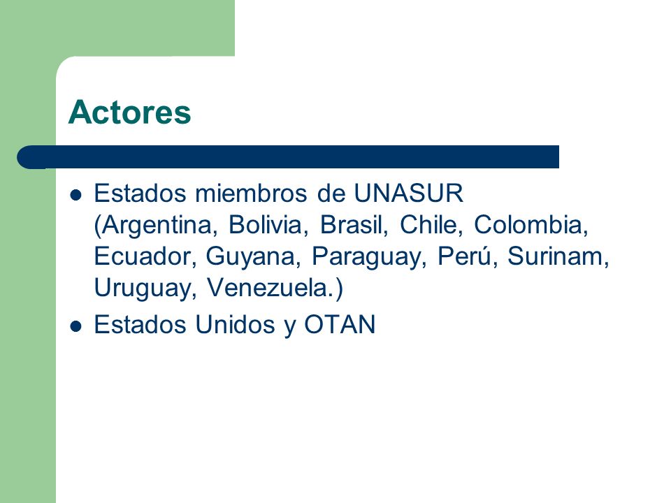 Actores Estados miembros de UNASUR (Argentina, Bolivia, Brasil, Chile, Colombia, Ecuador, Guyana, Paraguay, Perú, Surinam, Uruguay, Venezuela.)