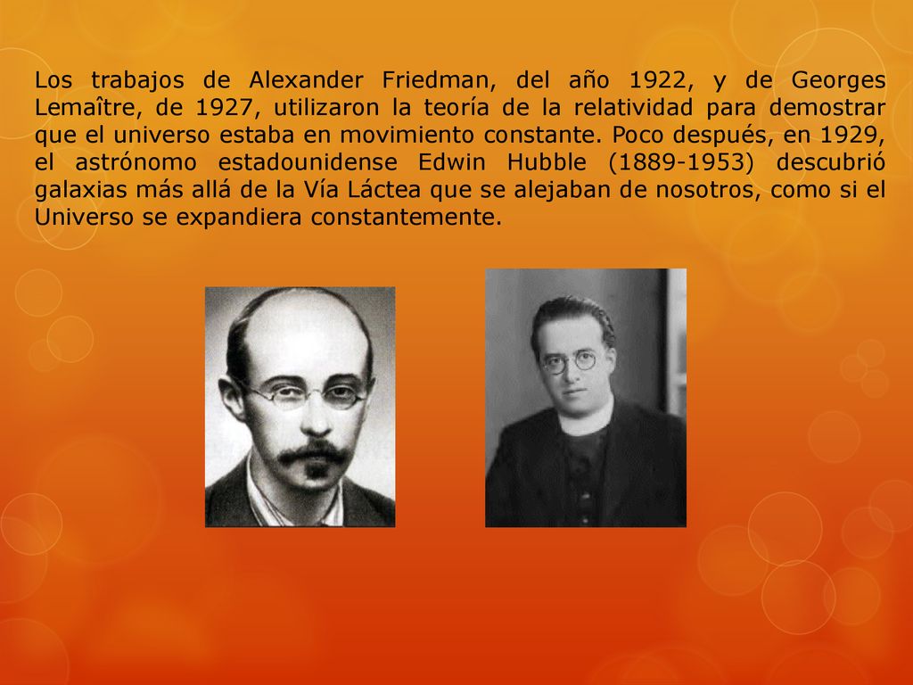 Los trabajos de Alexander Friedman, del año 1922, y de Georges Lemaître, de 1927, utilizaron la teoría de la relatividad para demostrar que el universo estaba en movimiento constante.