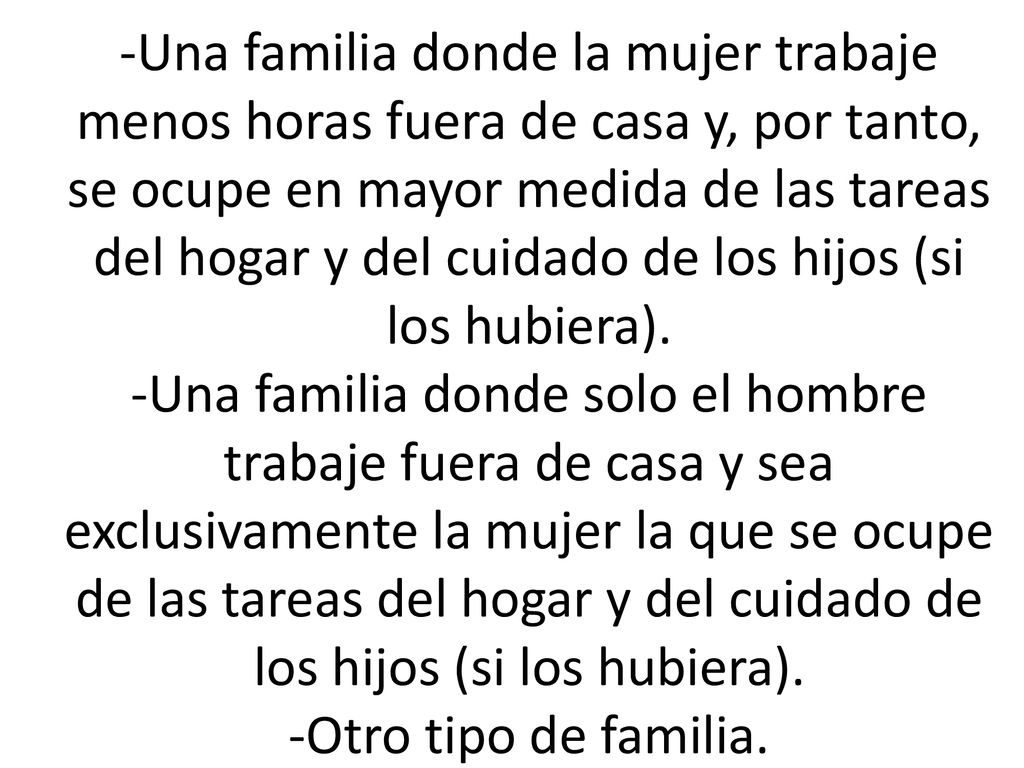 -Una familia donde la mujer trabaje menos horas fuera de casa y, por tanto, se ocupe en mayor medida de las tareas del hogar y del cuidado de los hijos (si los hubiera).