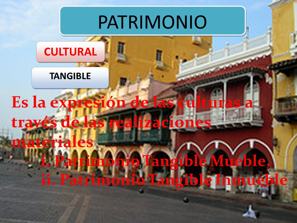 PATRIMONIO CULTURAL. TANGIBLE. Es la expresión de las culturas a través de las realizaciones materiales.