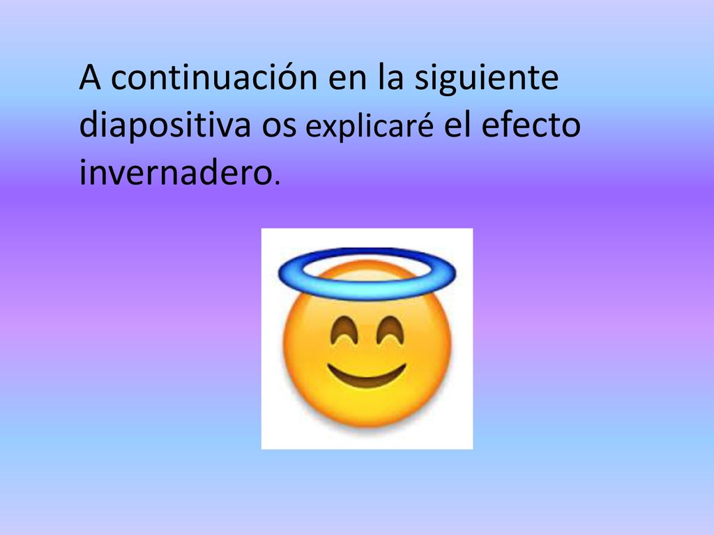A continuación en la siguiente diapositiva os explicaré el efecto invernadero.