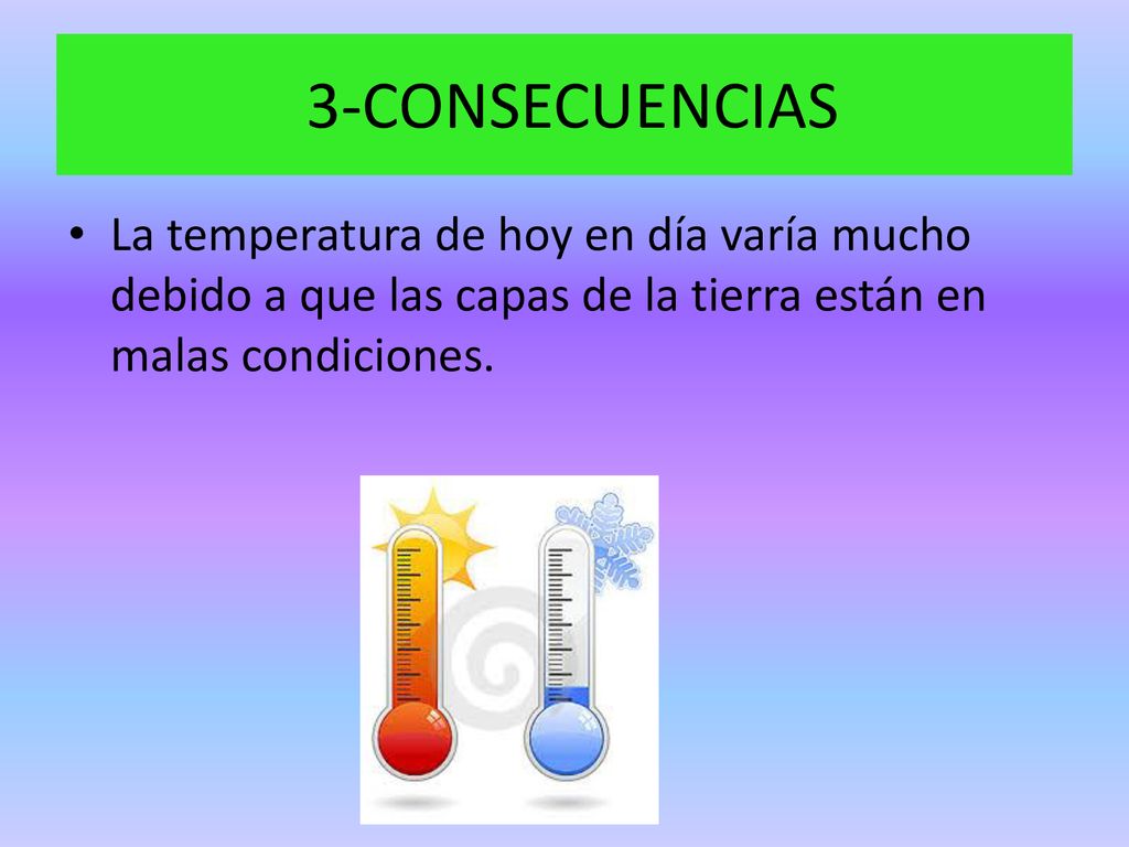 3-CONSECUENCIAS La temperatura de hoy en día varía mucho debido a que las capas de la tierra están en malas condiciones.