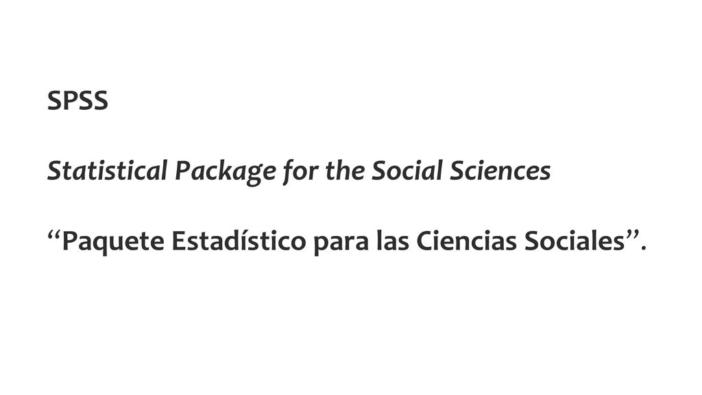 SPSS Statistical Package for the Social Sciences Paquete Estadístico para las Ciencias Sociales .
