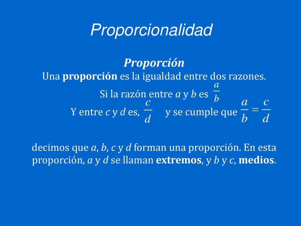 Proporcionalidad Proporción Una proporción es la igualdad entre dos razones. Si la razón entre a y b es.