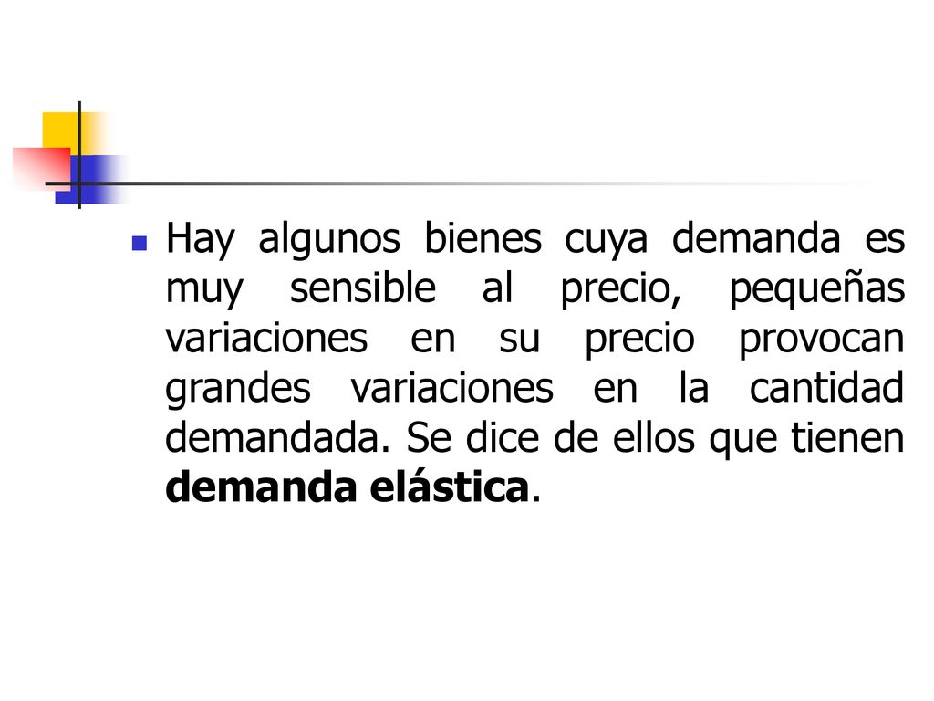 Hay algunos bienes cuya demanda es muy sensible al precio, pequeñas variaciones en su precio provocan grandes variaciones en la cantidad demandada.