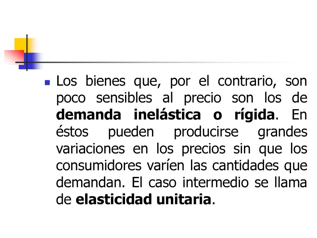 Los bienes que, por el contrario, son poco sensibles al precio son los de demanda inelástica o rígida.