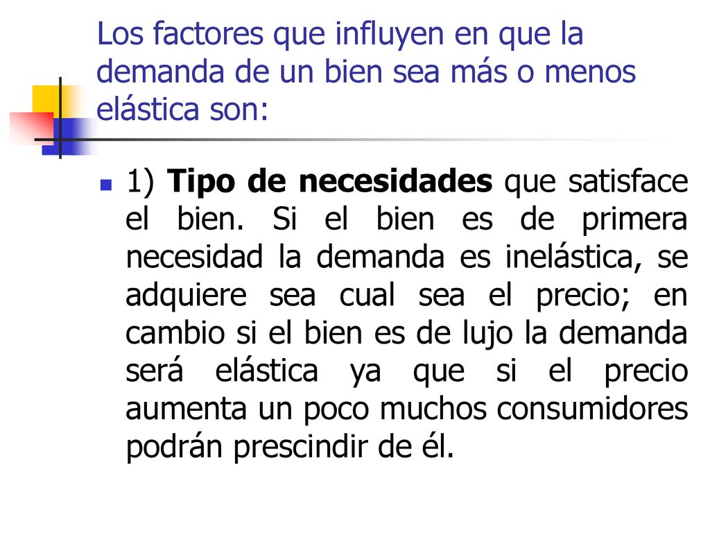 Los factores que influyen en que la demanda de un bien sea más o menos elástica son:
