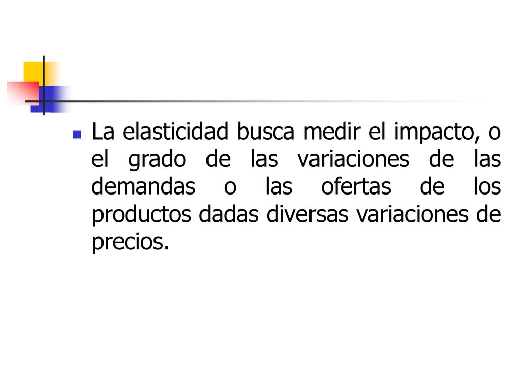 La elasticidad busca medir el impacto, o el grado de las variaciones de las demandas o las ofertas de los productos dadas diversas variaciones de precios.