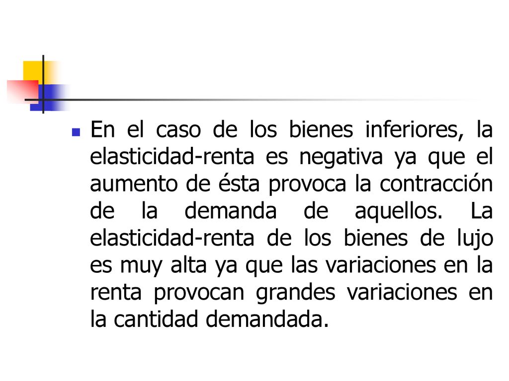 En el caso de los bienes inferiores, la elasticidad-renta es negativa ya que el aumento de ésta provoca la contracción de la demanda de aquellos.