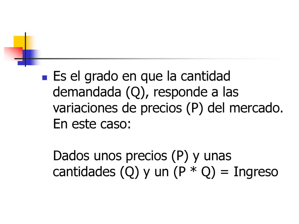 Es el grado en que la cantidad demandada (Q), responde a las variaciones de precios (P) del mercado.