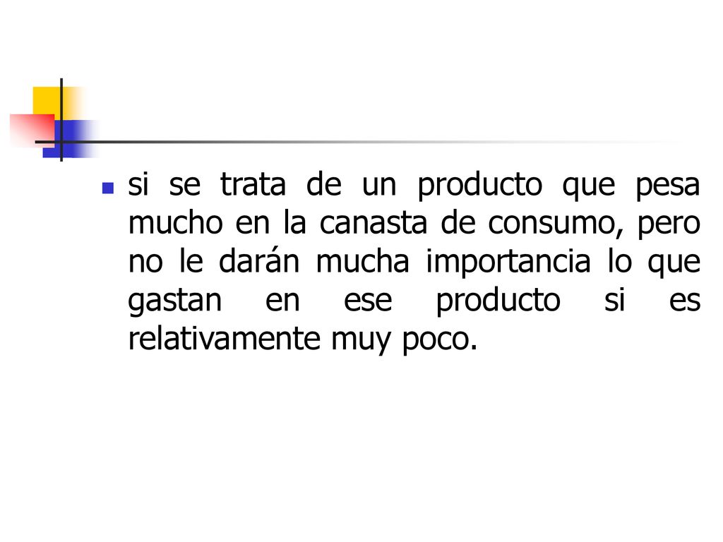 si se trata de un producto que pesa mucho en la canasta de consumo, pero no le darán mucha importancia lo que gastan en ese producto si es relativamente muy poco.