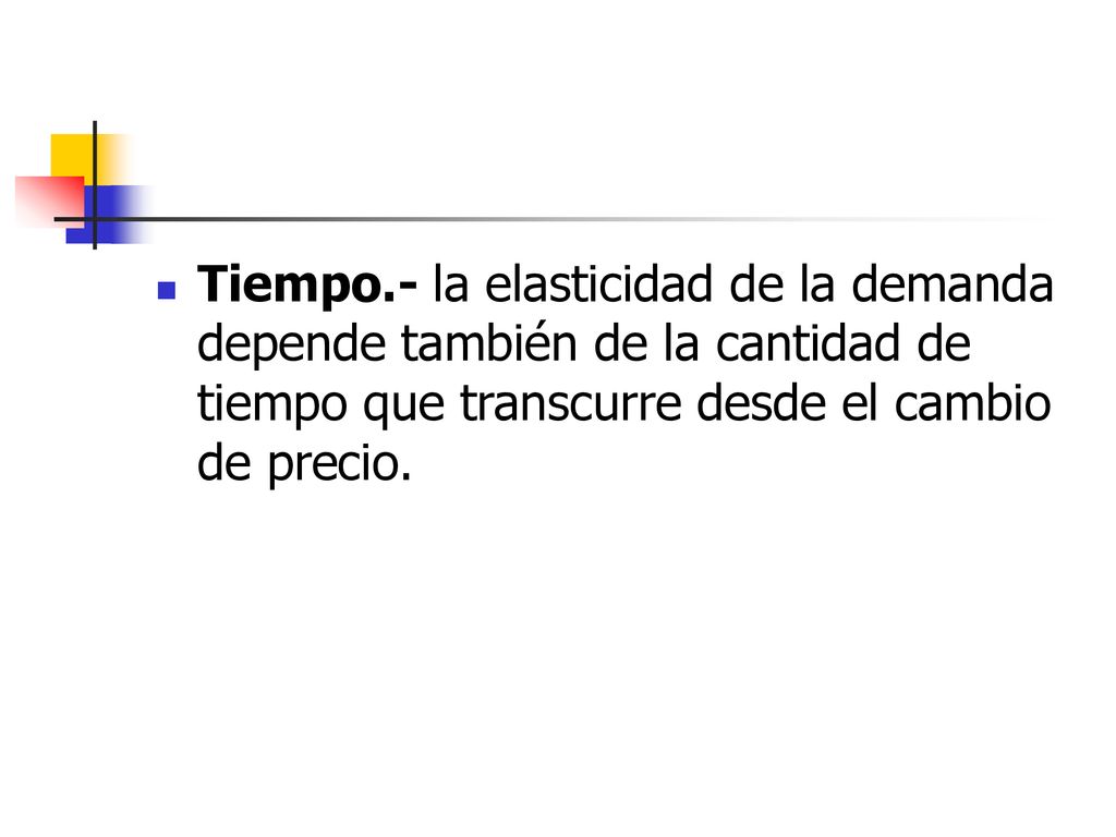 Tiempo.- la elasticidad de la demanda depende también de la cantidad de tiempo que transcurre desde el cambio de precio.