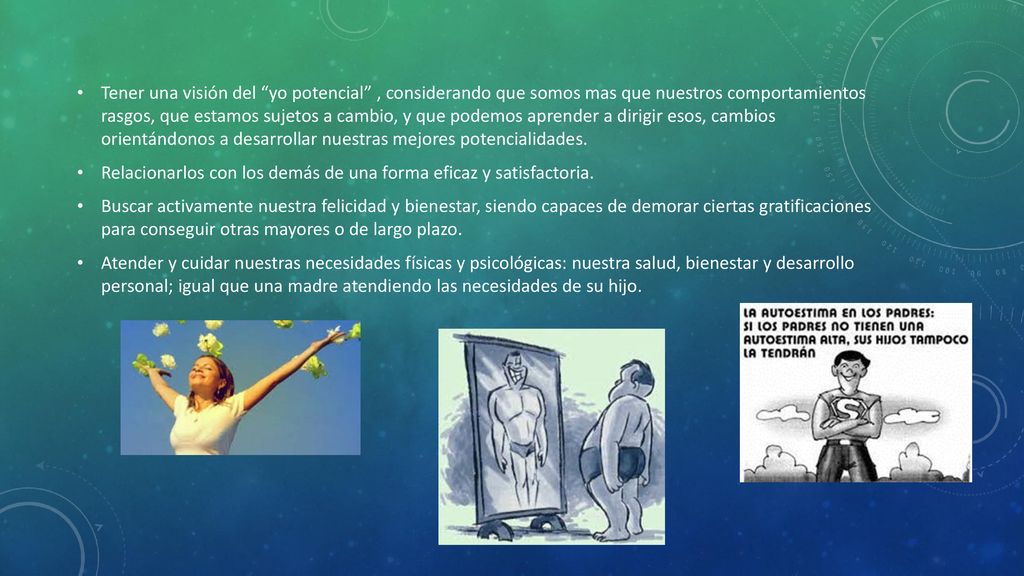 Tener una visión del yo potencial , considerando que somos mas que nuestros comportamientos rasgos, que estamos sujetos a cambio, y que podemos aprender a dirigir esos, cambios orientándonos a desarrollar nuestras mejores potencialidades.
