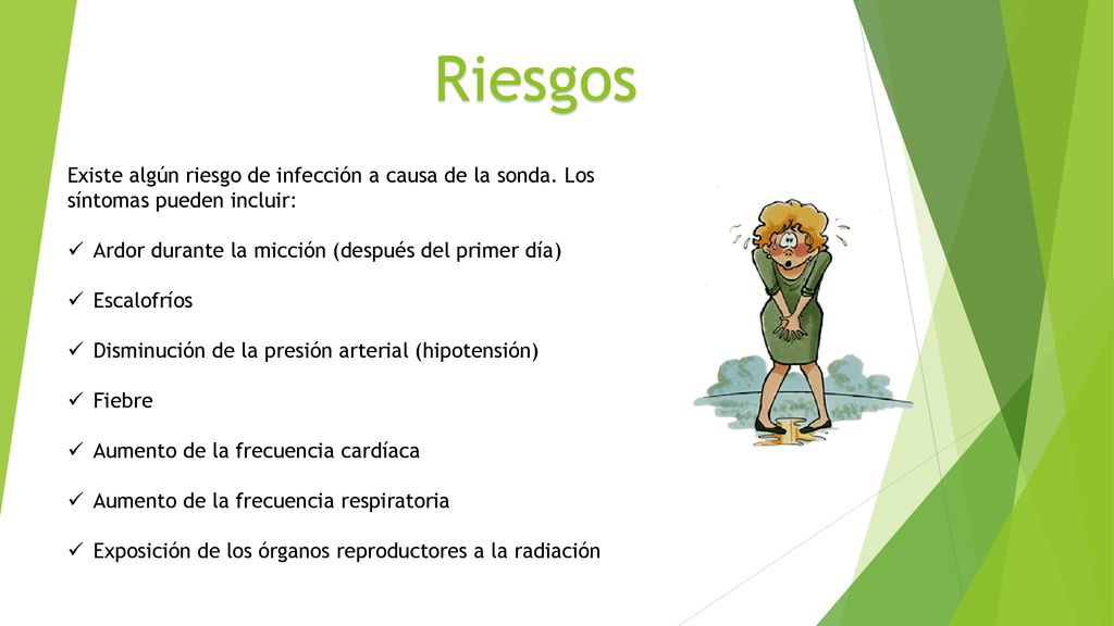 Riesgos Existe algún riesgo de infección a causa de la sonda. Los síntomas pueden incluir: Ardor durante la micción (después del primer día)