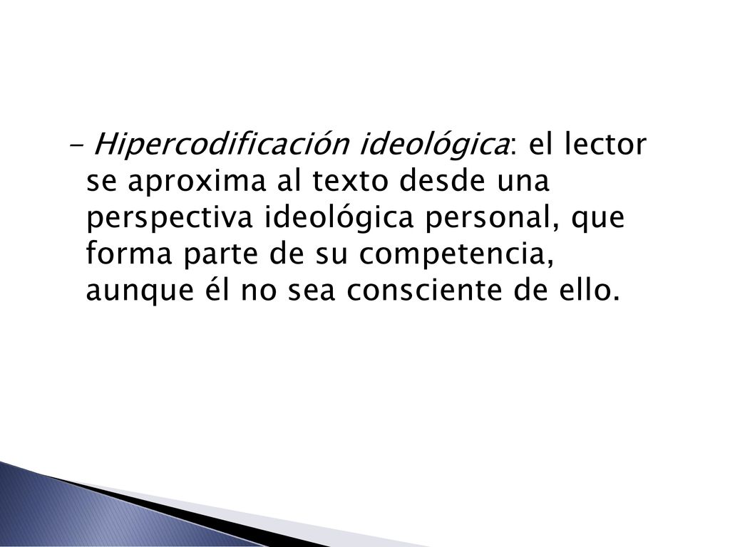 - Hipercodificación ideológica: el lector se aproxima al texto desde una perspectiva ideológica personal, que forma parte de su competencia, aunque él no sea consciente de ello.