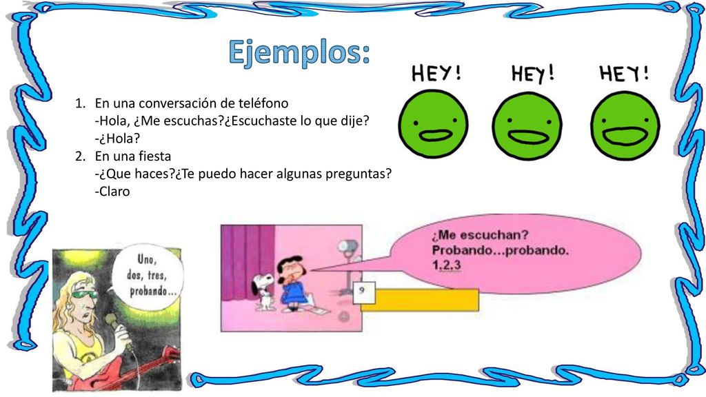 Ejemplos: En una conversación de teléfono -Hola, ¿Me escuchas ¿Escuchaste lo que dije -¿Hola
