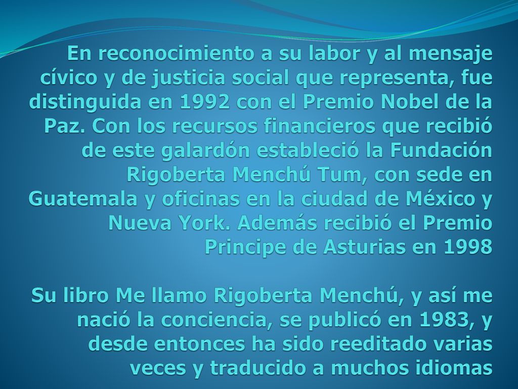 En reconocimiento a su labor y al mensaje cívico y de justicia social que representa, fue distinguida en 1992 con el Premio Nobel de la Paz.