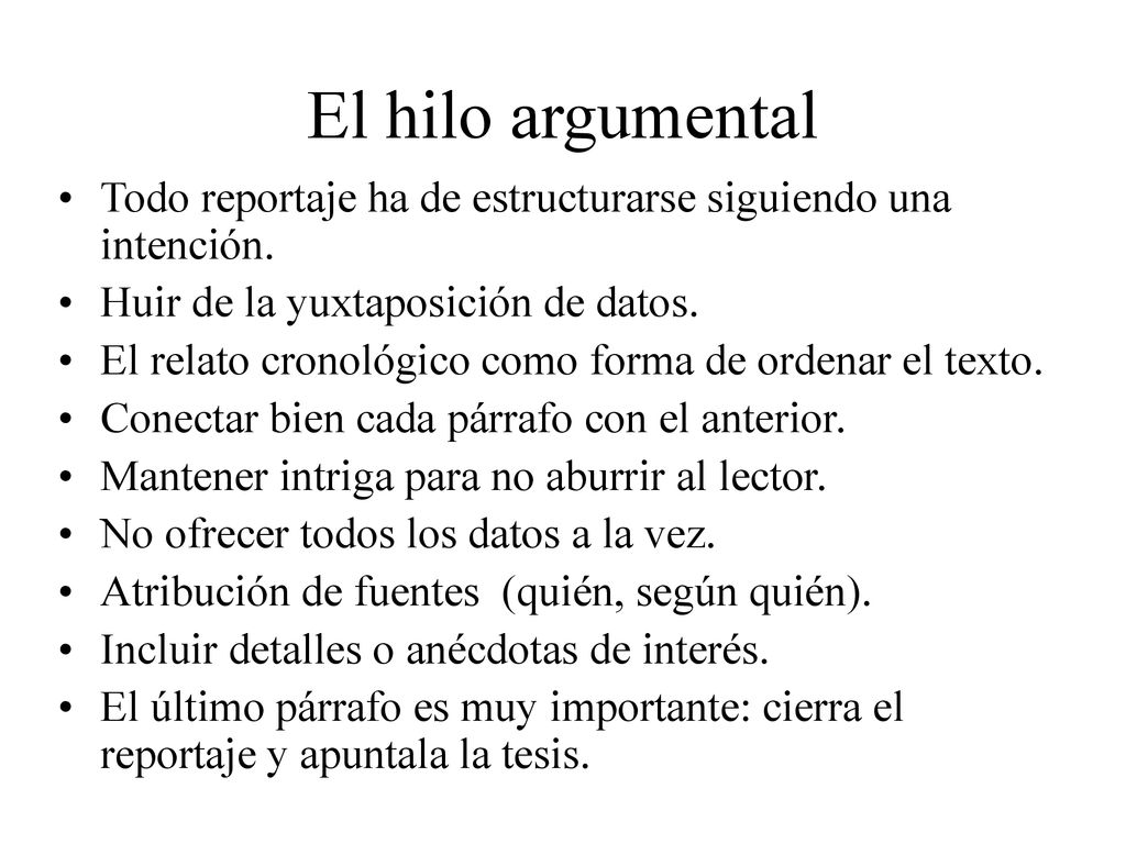 El hilo argumental Todo reportaje ha de estructurarse siguiendo una intención. Huir de la yuxtaposición de datos.