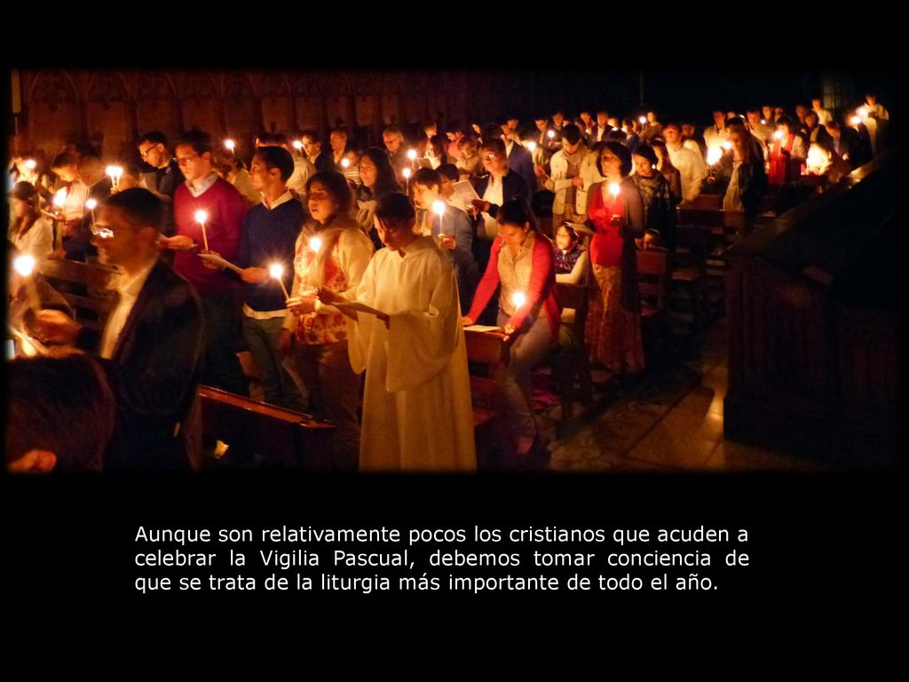 Aunque son relativamente pocos los cristianos que acuden a celebrar la Vigilia Pascual, debemos tomar conciencia de que se trata de la liturgia más importante de todo el año.