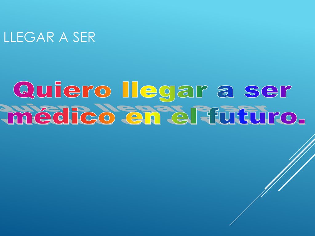 Llegar a ser Quiero llegar a ser médico en el futuro.