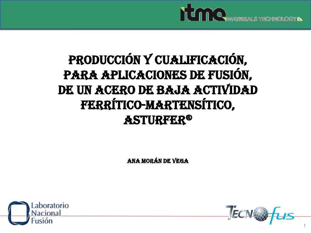 producción y Cualificación, para aplicaciones de fusión, de un acero de baja actividad ferrítico-martensítico, asturfer® Ana Morán de vega