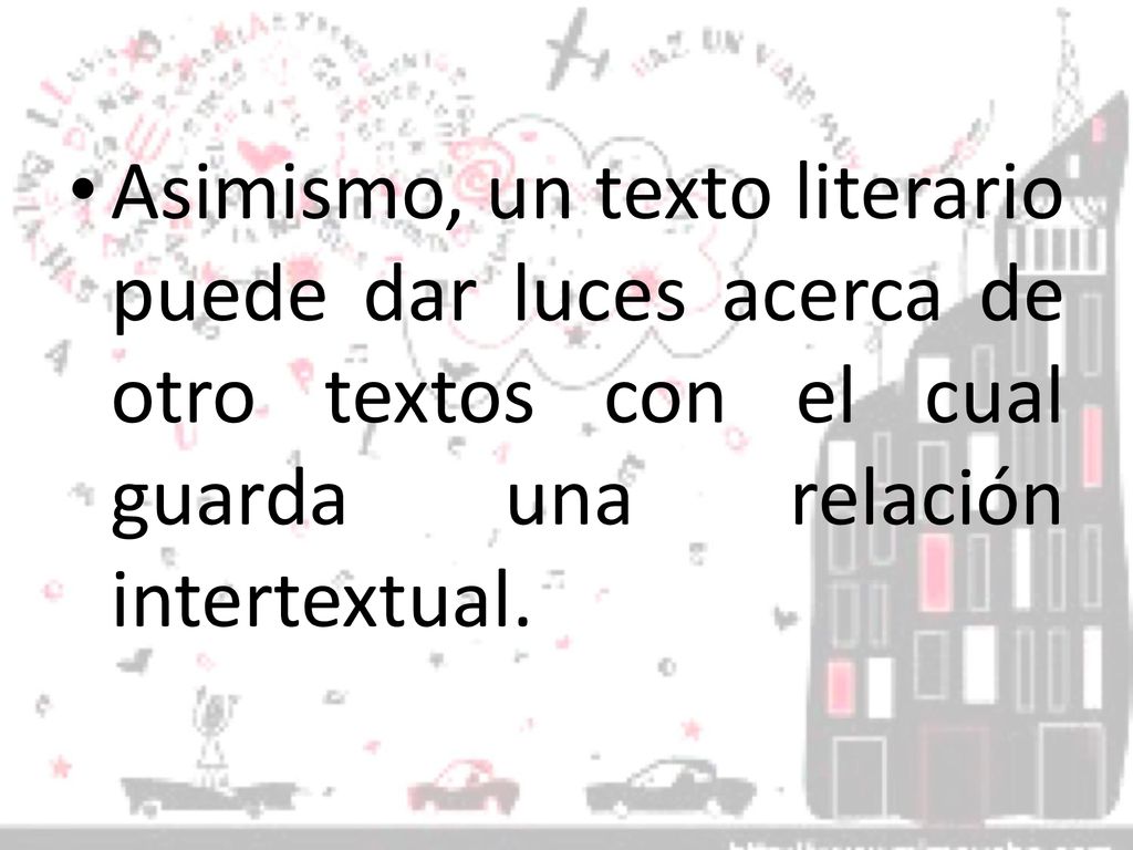 Asimismo, un texto literario puede dar luces acerca de otro textos con el cual guarda una relación intertextual.