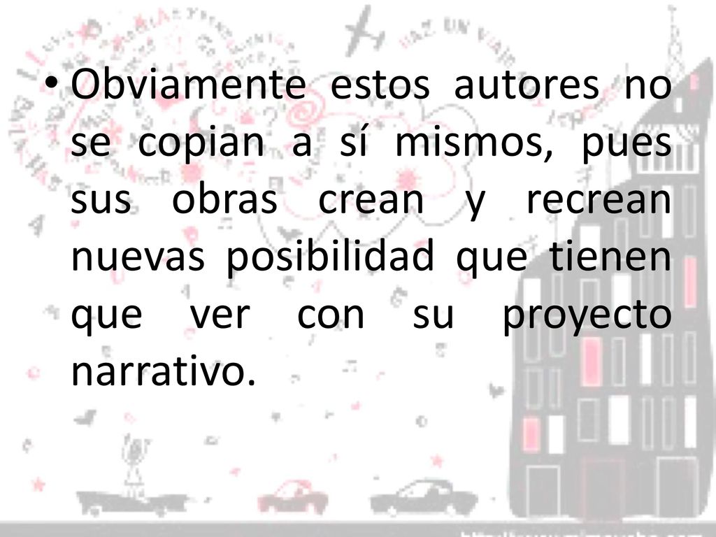 Obviamente estos autores no se copian a sí mismos, pues sus obras crean y recrean nuevas posibilidad que tienen que ver con su proyecto narrativo.