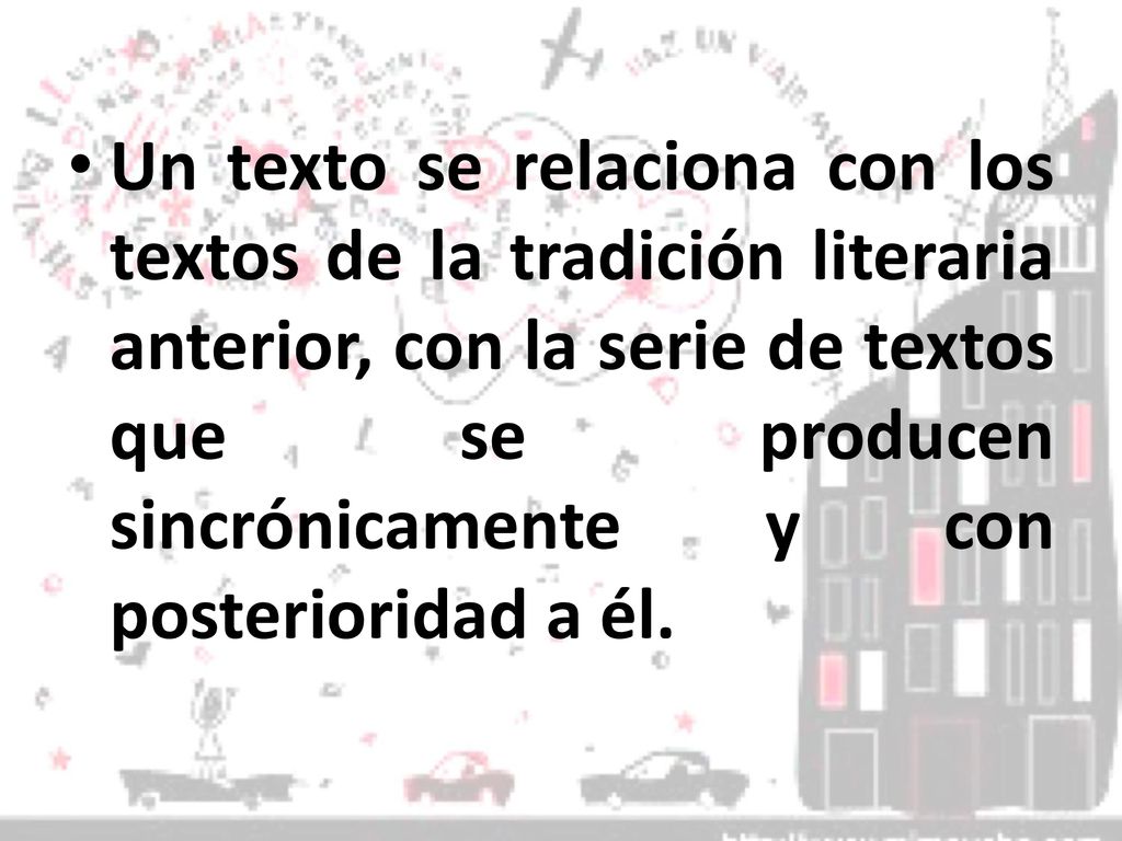 Un texto se relaciona con los textos de la tradición literaria anterior, con la serie de textos que se producen sincrónicamente y con posterioridad a él.