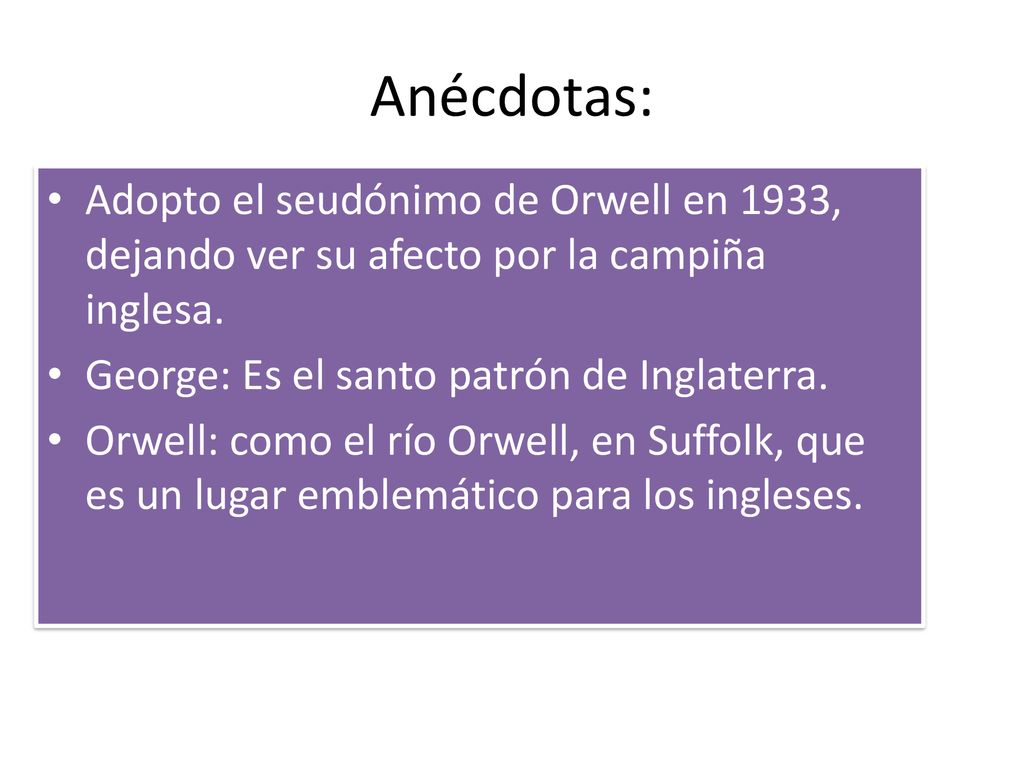 Anécdotas: Adopto el seudónimo de Orwell en 1933, dejando ver su afecto por la campiña inglesa. George: Es el santo patrón de Inglaterra.