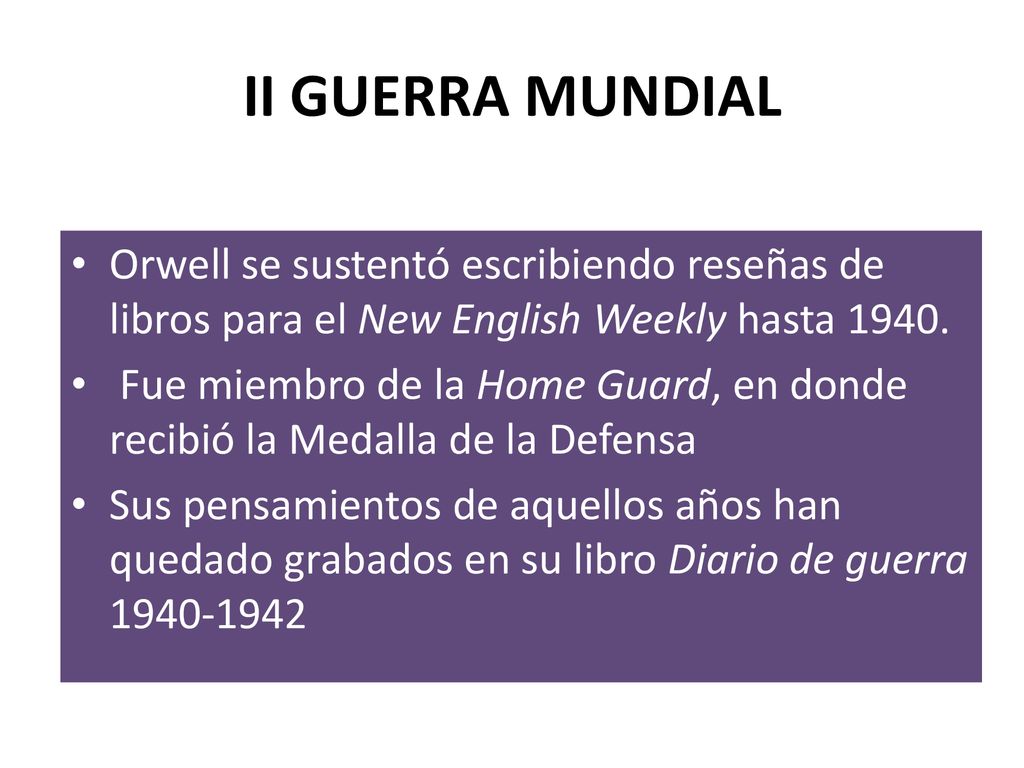II GUERRA MUNDIAL Orwell se sustentó escribiendo reseñas de libros para el New English Weekly hasta
