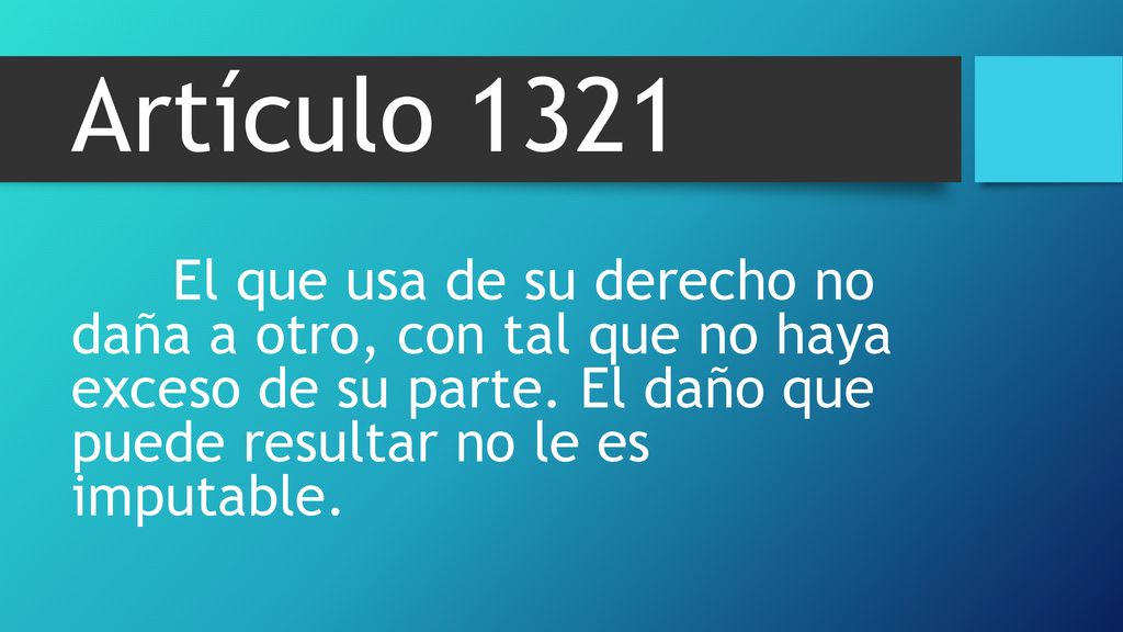 Artículo 1321 El que usa de su derecho no daña a otro, con tal que no haya exceso de su parte.