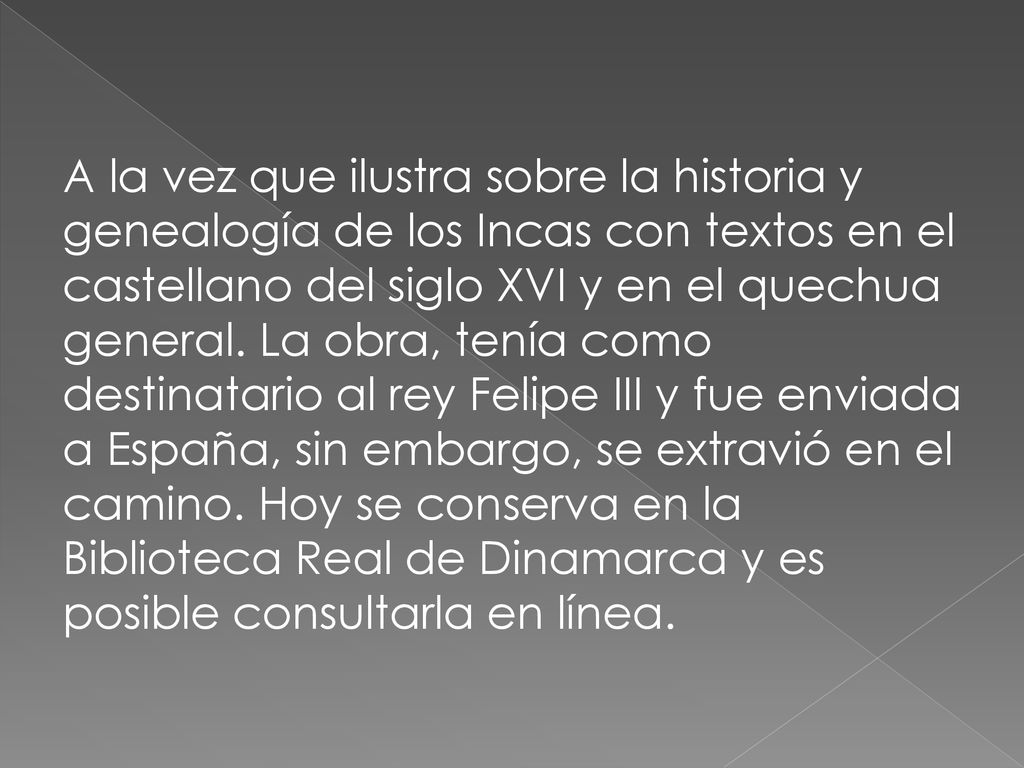 A la vez que ilustra sobre la historia y genealogía de los Incas con textos en el castellano del siglo XVI y en el quechua general.