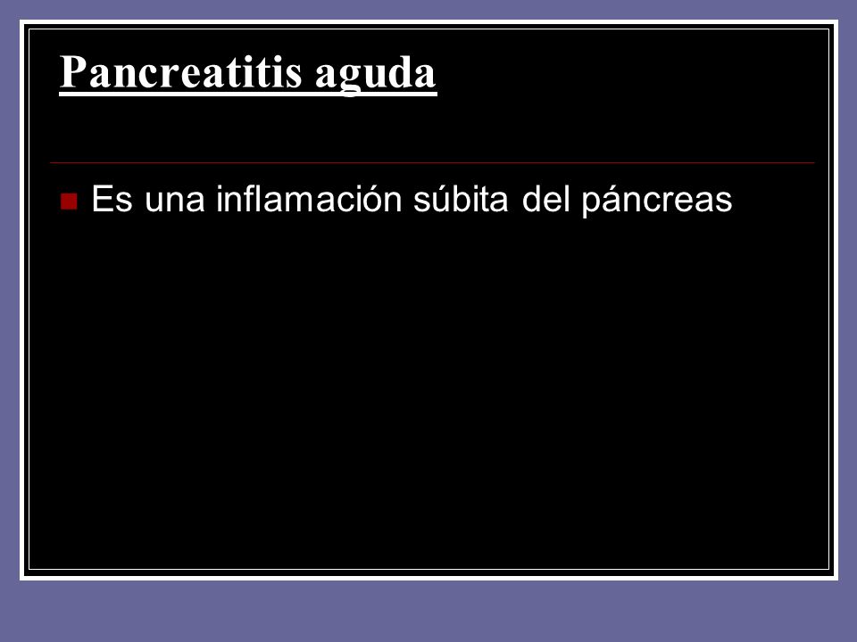 Pancreatitis aguda Es una inflamación súbita del páncreas