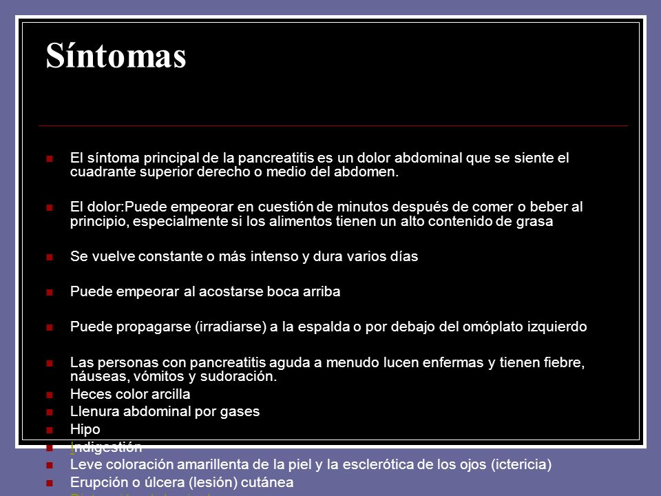 Síntomas El síntoma principal de la pancreatitis es un dolor abdominal que se siente el cuadrante superior derecho o medio del abdomen.