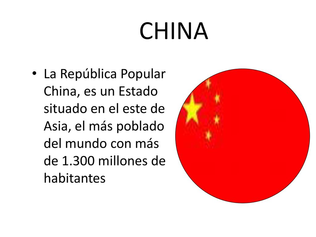 CHINA La República Popular China, es un Estado situado en el este de Asia, el más poblado del mundo con más de millones de habitantes.