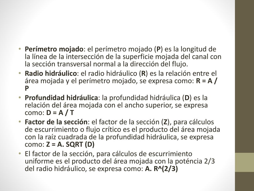 Perímetro mojado: el perímetro mojado (P) es la longitud de la línea de la intersección de la superficie mojada del canal con la sección transversal normal a la dirección del flujo.